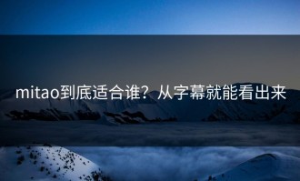 mitao到底适合谁？从字幕就能看出来