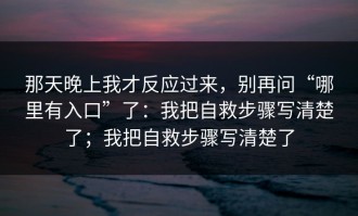 那天晚上我才反应过来，别再问“哪里有入口”了：我把自救步骤写清楚了；我把自救步骤写清楚了