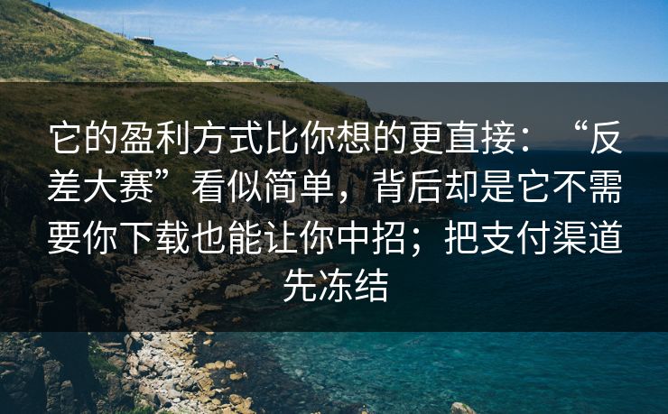 它的盈利方式比你想的更直接：“反差大赛”看似简单，背后却是它不需要你下载也能让你中招；把支付渠道先冻结