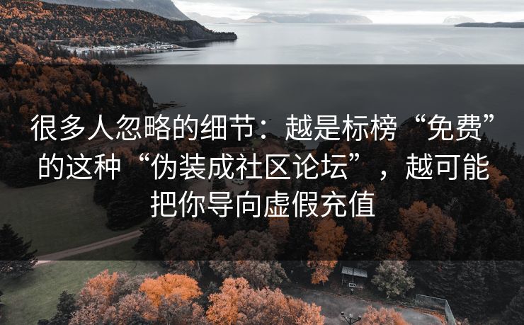 很多人忽略的细节：越是标榜“免费”的这种“伪装成社区论坛”，越可能把你导向虚假充值