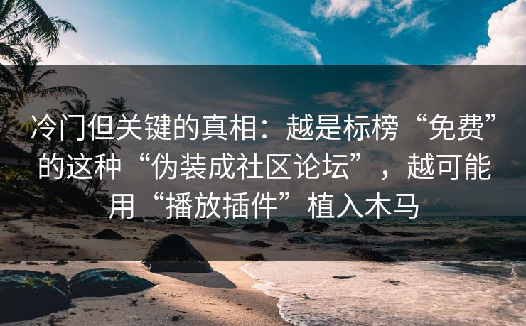 冷门但关键的真相：越是标榜“免费”的这种“伪装成社区论坛”，越可能用“播放插件”植入木马