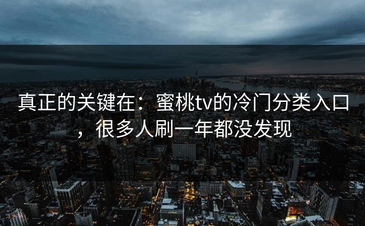 真正的关键在：蜜桃tv的冷门分类入口，很多人刷一年都没发现