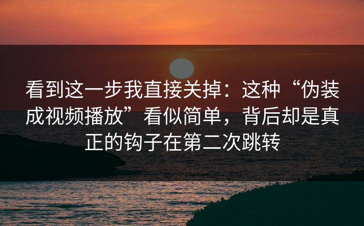 看到这一步我直接关掉：这种“伪装成视频播放”看似简单，背后却是真正的钩子在第二次跳转