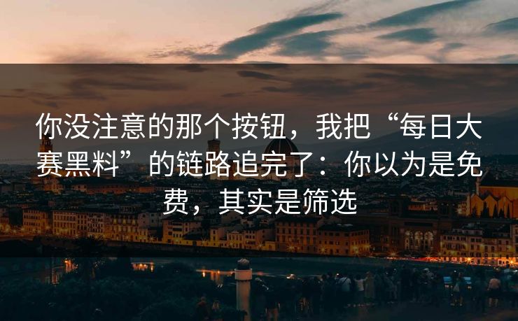 你没注意的那个按钮，我把“每日大赛黑料”的链路追完了：你以为是免费，其实是筛选