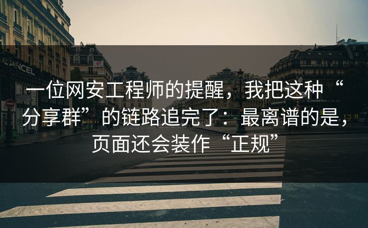 一位网安工程师的提醒,我把这种“分享群”的链路追完了:最离谱的是,页面还会装作“正规” 一位网安工程师的提醒,我把这种“分享群”的链路追完了:最离谱的是,页面还会装作“正规”