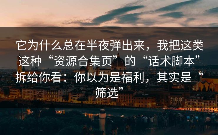 它为什么总在半夜弹出来,我把这类这种“资源合集页”的“话术脚本”拆给你看:你以为是福利,其实是“筛选” 它为什么总在半夜弹出来,我把这类这种“资源合集页”的“话术脚本”拆给你看:你以为是福利,其实是“筛选”
