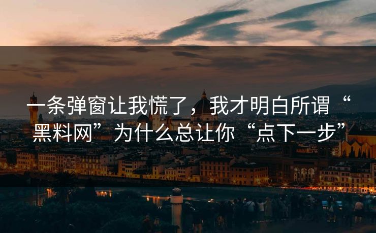 一条弹窗让我慌了,我才明白所谓“黑料网”为什么总让你“点下一步” 一条弹窗让我慌了,我才明白所谓“黑料网”为什么总让你“点下一步”