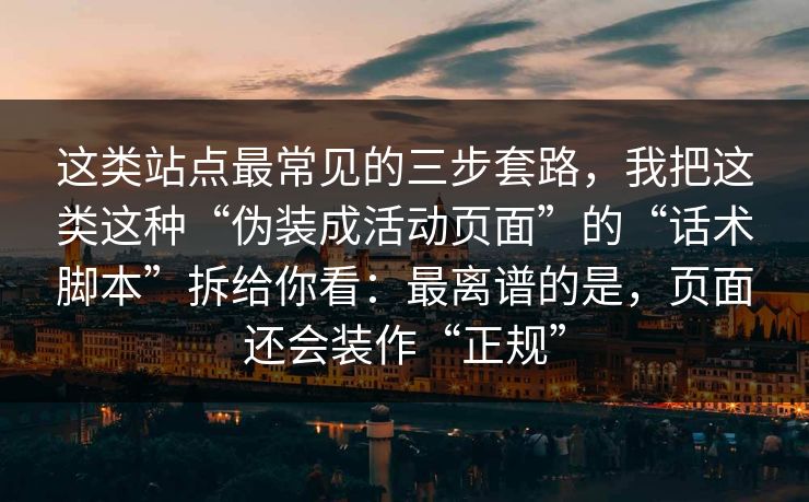 这类站点最常见的三步套路,我把这类这种“伪装成活动页面”的“话术脚本”拆给你看:最离谱的是,页面还会装作“正规” 这类站点最常见的三步套路,我把这类这种“伪装成活动页面”的“话术脚本”拆给你看:最离谱的是,页面还会装作“正规”