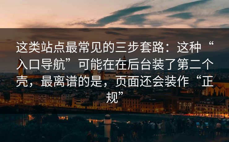 这类站点最常见的三步套路:这种“入口导航”可能在在后台装了第二个壳,最离谱的是,页面还会装作“正规” 这类站点最常见的三步套路:这种“入口导航”可能在在后台装了第二个壳,最离谱的是,页面还会装作“正规”