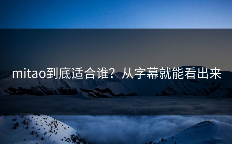 mitao到底适合谁?从字幕就能看出来 mitao到底适合谁?从字幕就能看出来