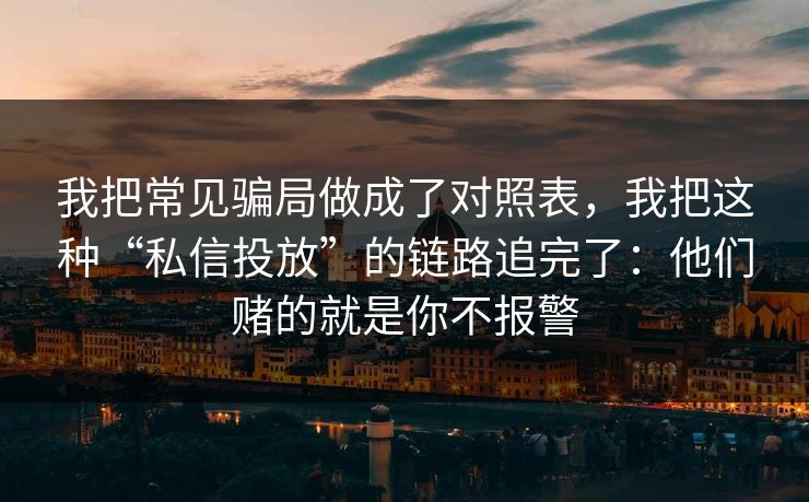 我把常见骗局做成了对照表,我把这种“私信投放”的链路追完了:他们赌的就是你不报警 我把常见骗局做成了对照表,我把这种“私信投放”的链路追完了:他们赌的就是你不报警
